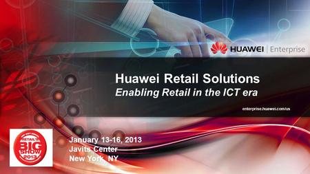 Enterprise.huawei.com/us Huawei Retail Solutions Enabling Retail in the ICT era January 13-16, 2013 Javits Center New York, NY.