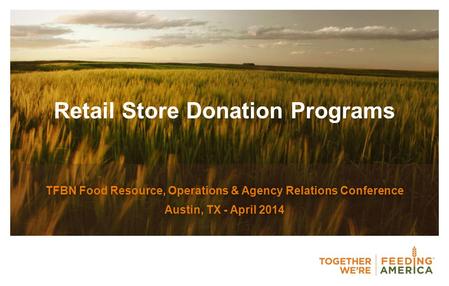 Retail Store Donation Programs TFBN Food Resource, Operations & Agency Relations Conference Austin, TX - April 2014.