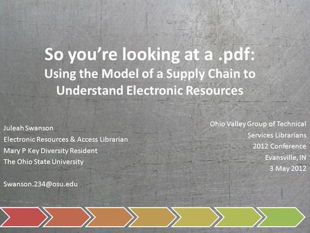 So you’re looking at a.pdf: Using the Model of a Supply Chain to Understand Electronic Resources Juleah Swanson Electronic Resources & Access Librarian.