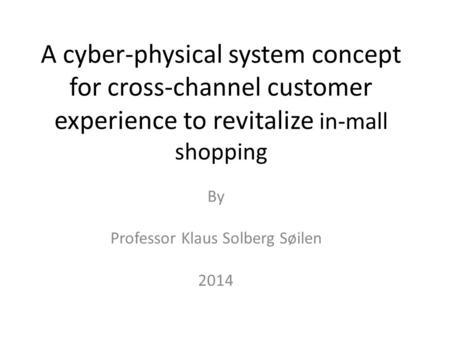 A cyber-physical system concept for cross-channel customer experience to revitalize in-mall shopping By Professor Klaus Solberg Søilen 2014.