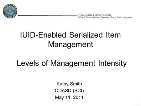 AT&L / Logistics & Material Readiness Office of Deputy Assistant Secretary (Supply Chain Integration) IUID-Enabled Serialized Item Management Levels of.