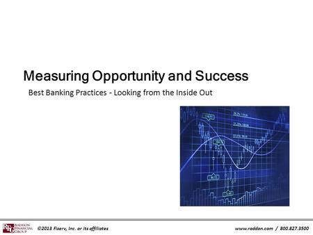 ©2013 Fiserv, Inc. or its affiliateswww.raddon.com / 800.827.3500 Measuring Opportunity and Success Best Banking Practices - Looking from the Inside Out.