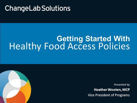 Getting Started With Healthy Food Access Policies Presented by Heather Wooten, MCP Vice President of Programs.