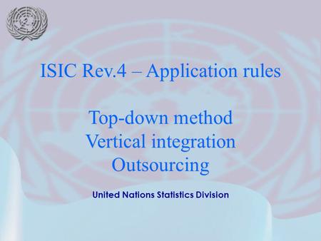 United Nations Statistics Division ISIC Rev.4 – Application rules Top-down method Vertical integration Outsourcing.