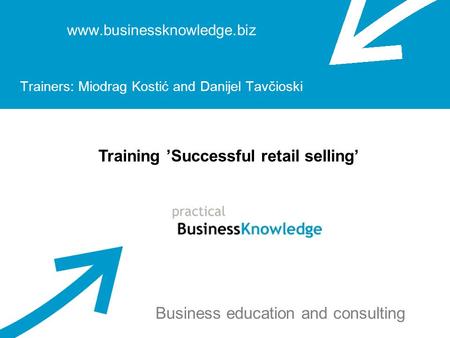 Www.businessknowledge.biz Trainers: Miodrag Kostić and Danijel Tavčioski Training ’Successful retail selling’ Business education and consulting.