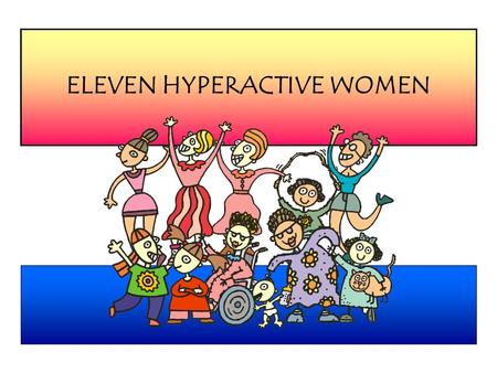 ELEVEN HYPERACTIVE WOMEN