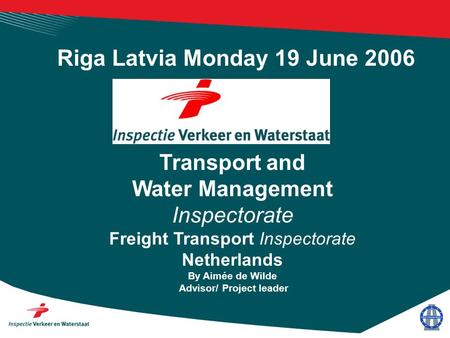 Transport and Water Management Inspectorate Freight Transport Inspectorate Netherlands By Aimée de Wilde Advisor/ Project leader Riga Latvia Monday 19.