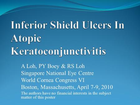 A Loh, PY Boey & RS Loh Singapore National Eye Centre World Cornea Congress VI Boston, Massachusetts, April 7-9, 2010 The authors have no financial interests.