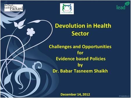 Devolution in Health Sector Challenges and Opportunities for Evidence based Policies by Dr. Babar Tasneem Shaikh December 14, 2012.