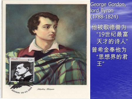 George Gordon, lord Byron (1788-1824) 他被歌德誉为 “ 19 世纪最富 天才的诗人 ” 普希金奉他为 “ 思想界的君 王 ”