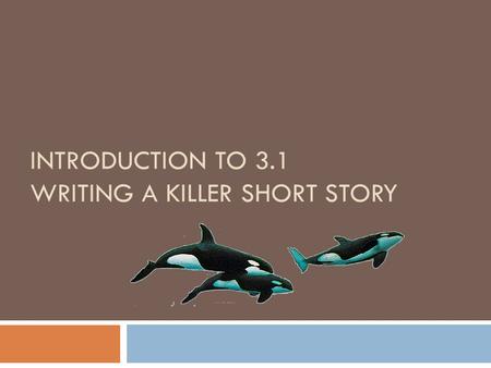 INTRODUCTION TO 3.1 WRITING A KILLER SHORT STORY.