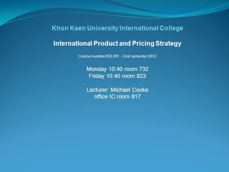 Khon Kaen University International College International Product and Pricing Strategy Course number 052 201 - First semester 2012 Monday 10:40 room 732.