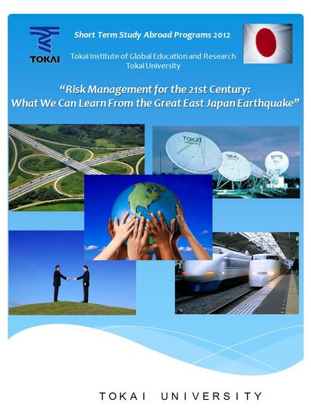 ＴＯＫＡＩ ＵＮＩＶＥＲＳＩＴＹ “Risk Management for the 21st Century: What We Can Learn From the Great East Japan Earthquake” What We Can Learn From the Great East Japan.