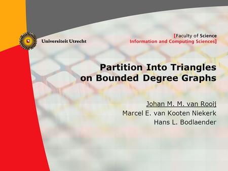 1 Partition Into Triangles on Bounded Degree Graphs Johan M. M. van Rooij Marcel E. van Kooten Niekerk Hans L. Bodlaender.