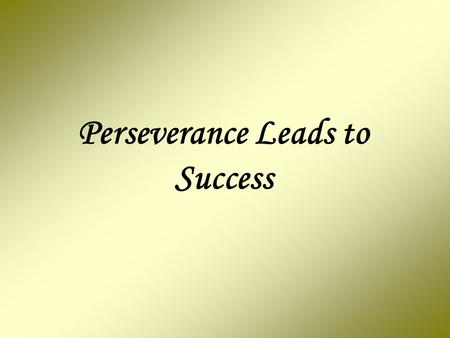 Perseverance Leads to Success An eight year old girl heard her parents talking about her little brother. All she knew was that he was very sick and they.