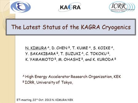 ET-meeting, 22 th Oct. 2013 N. KIMURA/KEK The Latest Status of the KAGRA Cryogenics N. KIMURA A, D. CHEN B, T. KUME A, S. KOIKE A, Y. SAKAKIBARA B, T.