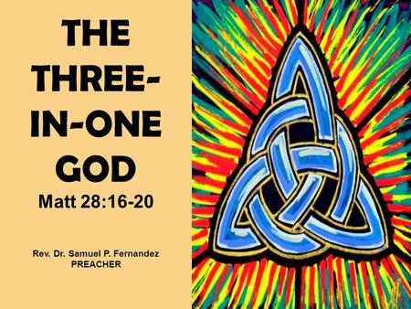 THE THREE- IN-ONE GOD Matt 28:16-20 Rev. Dr. Samuel P. Fernandez PREACHER.