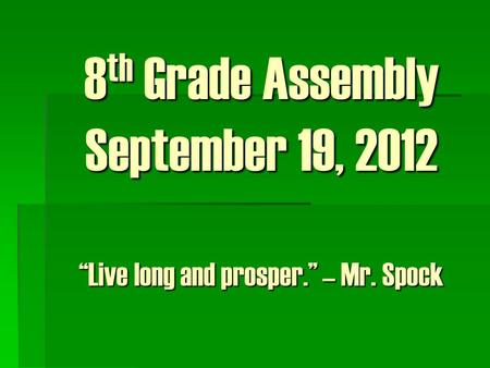 8 th Grade Assembly September 19, 2012 “Live long and prosper.” – Mr. Spock.