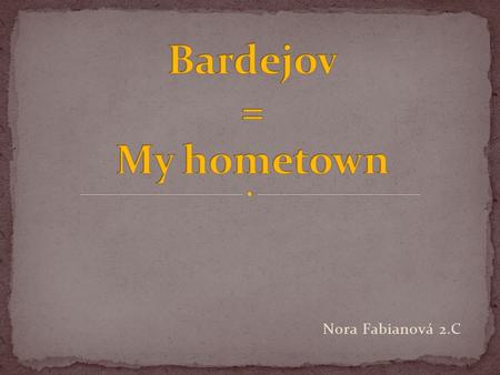 Nora Fabianová 2.C. - is historical town - often called like the most Gothic town on Slovakia - gold age in 15. century - historical square - renaissance.