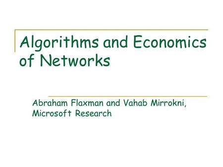 Algorithms and Economics of Networks Abraham Flaxman and Vahab Mirrokni, Microsoft Research.