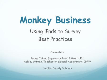 Monkey Business Using iPads to Survey Best Practices Presenters Peggy Johns, Supervisor Pre-12 Health Ed. Ashley Grimes, Teacher on Special Assignment,