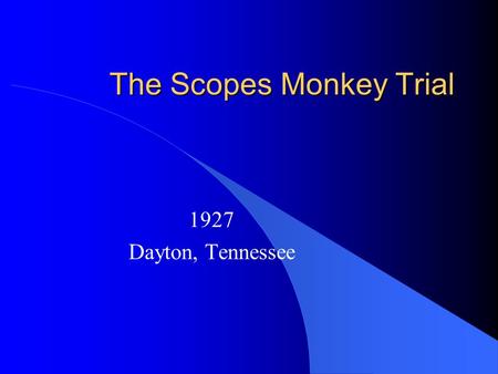 The Scopes Monkey Trial 1927 Dayton, Tennessee. State of Tennessee v. John Scopes John Scopes was a teacher in the public schools It was against the law.