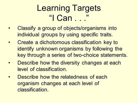 Learning Targets “I Can...” Classify a group of objects/organisms into individual groups by using specific traits. Create a dichotomous classification.