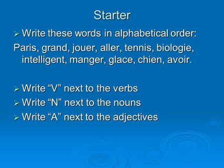 Starter  Write these words in alphabetical order: Paris, grand, jouer, aller, tennis, biologie, intelligent, manger, glace, chien, avoir.  Write “V”