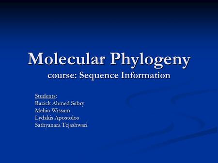 Molecular Phylogeny course: Sequence Information Students: Razick Ahmed Sabry Mehio Wissam Lydakis Apostolos Sathyanara Tejashwari.