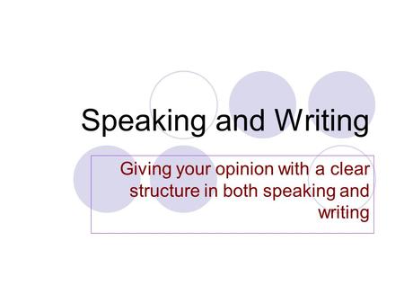 Speaking and Writing Giving your opinion with a clear structure in both speaking and writing.