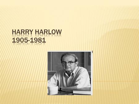  American Psychologist  He provided a new understanding of human behavior and development through studies of social behavior of monkeys.  His research.