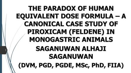 THE PARADOX OF HUMAN EQUIVALENT DOSE FORMULA – A CANONICAL CASE STUDY OF PIROXICAM (FELDENE) IN MONOGASTRIC ANIMALS SAGANUWAN ALHAJI SAGANUWAN (DVM, PGD,