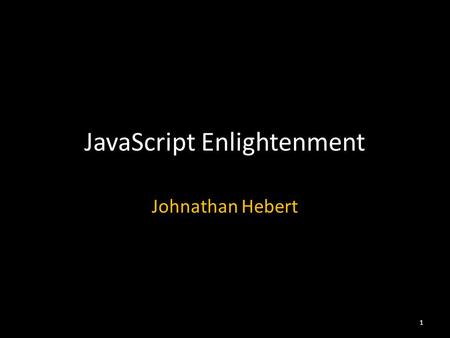 JavaScript Enlightenment Johnathan Hebert 1. Agenda Introductions Presentation – Brief history of JavaScript – Objects in depth – Functions in depth –