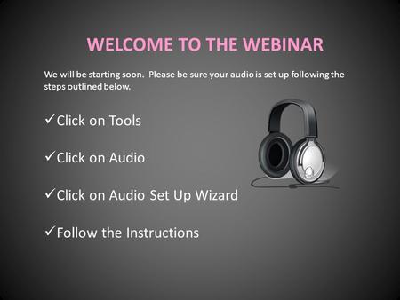 WELCOME TO THE WEBINAR We will be starting soon. Please be sure your audio is set up following the steps outlined below. Click on Tools Click on Audio.