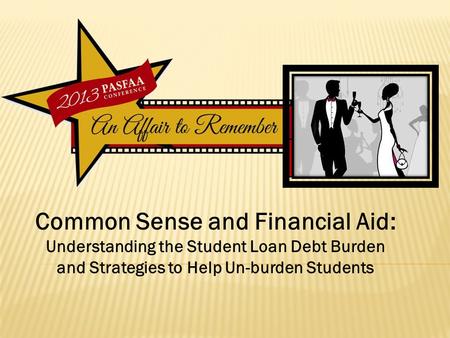 Common Sense and Financial Aid: Understanding the Student Loan Debt Burden and Strategies to Help Un-burden Students.