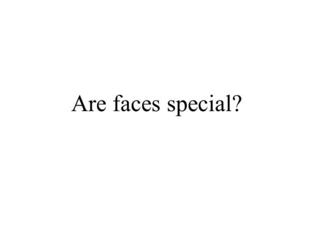 Are faces special?. Brain damage can produce problems in face recognition - even own reflection (Bodamer, 1947) Prosopagnosia usually results from localized.