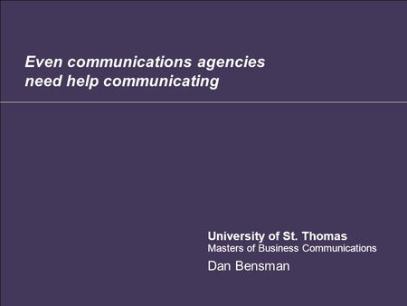 Even communications agencies need help communicating University of St. Thomas Masters of Business Communications Dan Bensman.