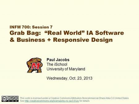 INFM 700: Session 7 Grab Bag: “Real World” IA Software & Business + Responsive Design Paul Jacobs The iSchool University of Maryland Wednesday, Oct. 23,