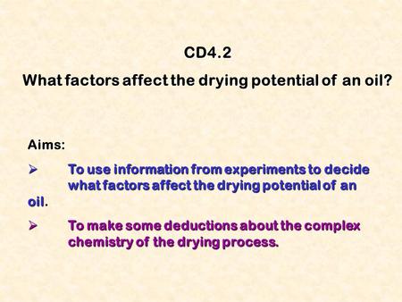 CD4.2 What factors affect the drying potential of an oil? Aims:  To use information from experiments to decide what factors affect the drying potential.