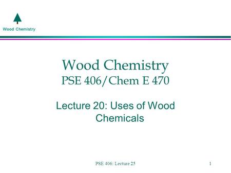 Wood Chemistry PSE 406: Lecture 251 Wood Chemistry PSE 406/Chem E 470 Lecture 20: Uses of Wood Chemicals.