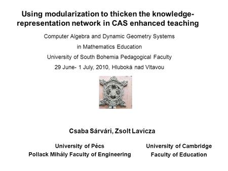 Using modularization to thicken the knowledge- representation network in CAS enhanced teaching Csaba Sárvári, Zsolt Lavicza University of Pécs Pollack.