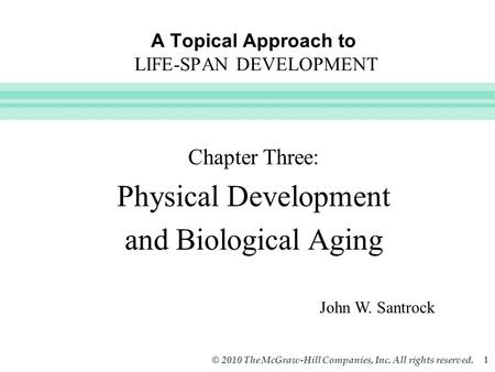 Slide 1 © 2010 The McGraw-Hill Companies, Inc. All rights reserved. 1 A Topical Approach to LIFE-SPAN DEVELOPMENT John W. Santrock Chapter Three: Physical.