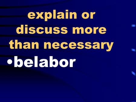 Explain or discuss more than necessary belabor. military inspection of land reconnaissance.