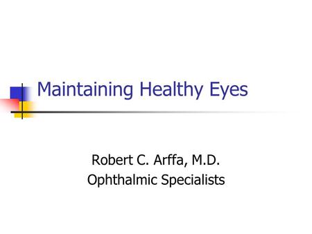 Maintaining Healthy Eyes Robert C. Arffa, M.D. Ophthalmic Specialists.