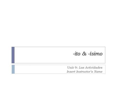 -ito & -ísimo Unit 9: Las Actividades Insert Instructor’s Name.