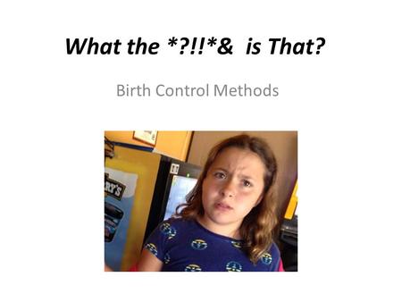 What the *?!!*& is That? Birth Control Methods.