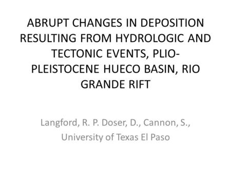 ABRUPT CHANGES IN DEPOSITION RESULTING FROM HYDROLOGIC AND TECTONIC EVENTS, PLIO- PLEISTOCENE HUECO BASIN, RIO GRANDE RIFT Langford, R. P. Doser, D., Cannon,