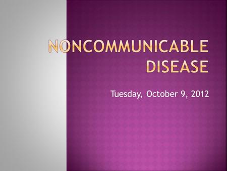 Tuesday, October 9, 2012.  Diseases that do not spread (not contagious)  Chronic, or long- lasting.