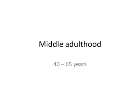 Middle adulthood 40 – 65 years.