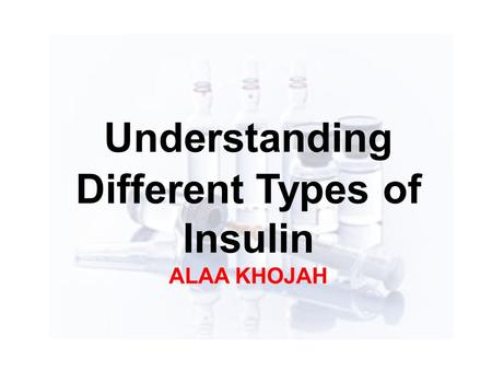 Understanding Different Types of Insulin ALAA KHOJAH.